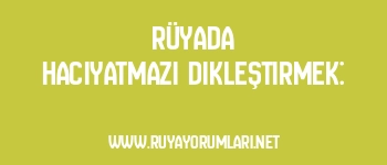 Rüyada Hacıyatmazı Dikleştirmek: