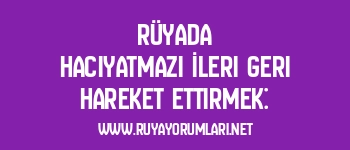 Rüyada Hacıyatmazı İleri Geri Hareket Ettirmek: