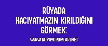 Rüyada Hacıyatmazın Kırıldığını Görmek:
