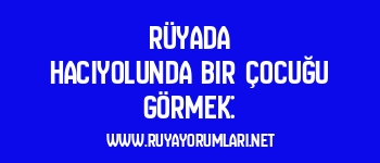 Rüyada Hacıyolunda Bir Çocuğu Görmek: