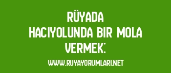 Rüyada Hacıyolunda Bir Mola Vermek: