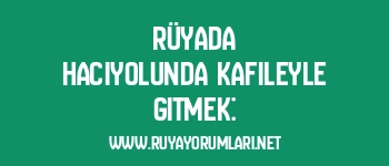 Rüyada Hacıyolunda Kafileyle Gitmek: