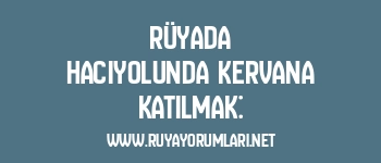 Rüyada Hacıyolunda Kervana Katılmak: