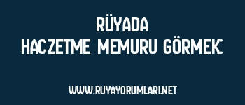 Rüyada Haczetme Memuru Görmek: