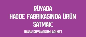 Rüyada Hadde Fabrikasında Ürün Satmak: