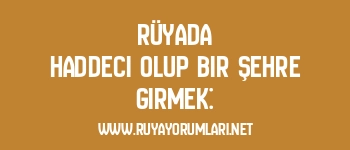 Rüyada Haddeci Olup Bir Şehre Girmek: