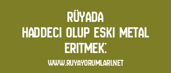 Rüyada Haddeci Olup Eski Metal Eritmek: