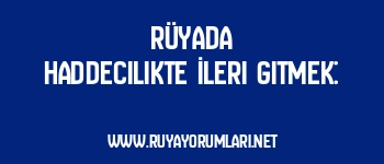 Rüyada Haddecilikte İleri Gitmek: