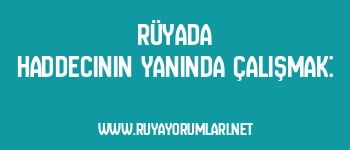 Rüyada Haddecinin Yanında Çalışmak: