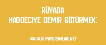 Rüyada Haddeciye Demir Götürmek: