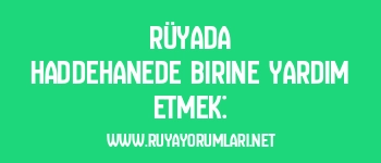 Rüyada Haddehanede Birine Yardım Etmek: