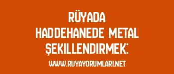 Rüyada Haddehanede Metal Şekillendirmek: