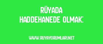 Rüyada Haddehanede Olmak: