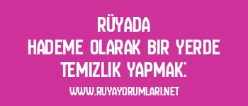 Rüyada Hademe Olarak Bir Yerde Temizlik Yapmak: