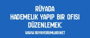 Rüyada Hademelik Yapıp Bir Ofisi Düzenlemek: