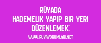 Rüyada Hademelik Yapıp Bir Yeri Düzenlemek: