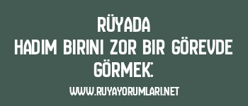 Rüyada Hadım Birini Zor Bir Görevde Görmek: