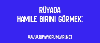 Rüyada Hamile Birini Görmek: