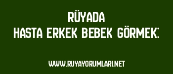 Rüyada Hasta Erkek Bebek Görmek: