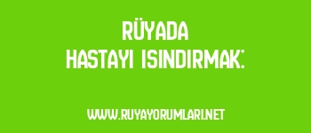 Rüyada Hastayı Isındırmak: