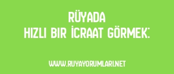 Rüyada Hızlı Bir İcraat Görmek: