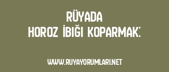 Rüyada Horoz İbiği Koparmak: