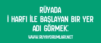 Rüyada İ Harfi İle Başlayan Bir Yer Adı Görmek: