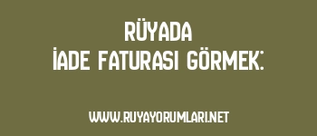Rüyada İade Faturası Görmek: