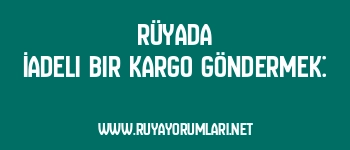 Rüyada İadeli Bir Kargo Göndermek: