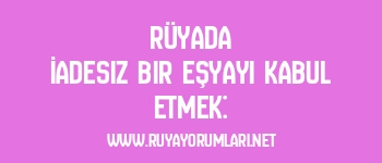 Rüyada İadesiz Bir Eşyayı Kabul Etmek: