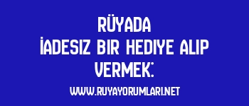 Rüyada İadesiz Bir Hediye Alıp Vermek: