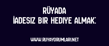 Rüyada İadesiz Bir Hediye Almak: