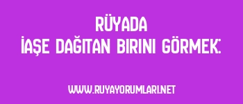 Rüyada İaşe Dağıtan Birini Görmek: