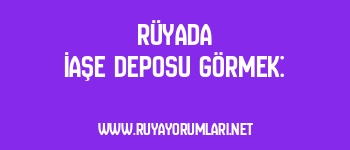 Rüyada İaşe Deposu Görmek: