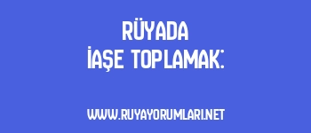 Rüyada İaşe Toplamak: