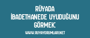 Rüyada İbadethanede Uyuduğunu Görmek: