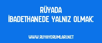 Rüyada İbadethanede Yalnız Olmak:
