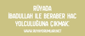 Rüyada İbadullah ile Beraber Hac Yolculuğuna Çıkmak: