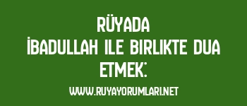 Rüyada İbadullah ile Birlikte Dua Etmek: