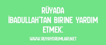 Rüyada İbadullah’tan Birine Yardım Etmek: