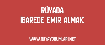 Rüyada İbarede Emir Almak: