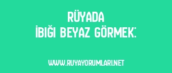 Rüyada İbiği Beyaz Görmek: