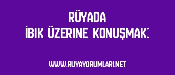 Rüyada İbik Üzerine Konuşmak: