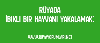 Rüyada İbikli Bir Hayvanı Yakalamak: