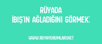 Rüyada İbiş’in Ağladığını Görmek: