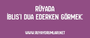 Rüyada İblis’i Dua Ederken Görmek: