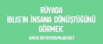 Rüyada İblis’in İnsana Dönüştüğünü Görmek: