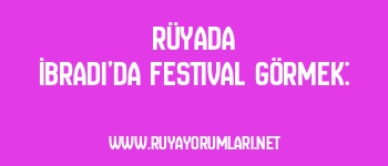 Rüyada İbradı’da Festival Görmek: