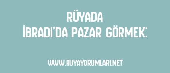 Rüyada İbradı’da Pazar Görmek: