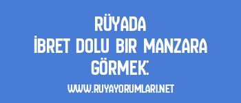 Rüyada İbret Dolu Bir Manzara Görmek: